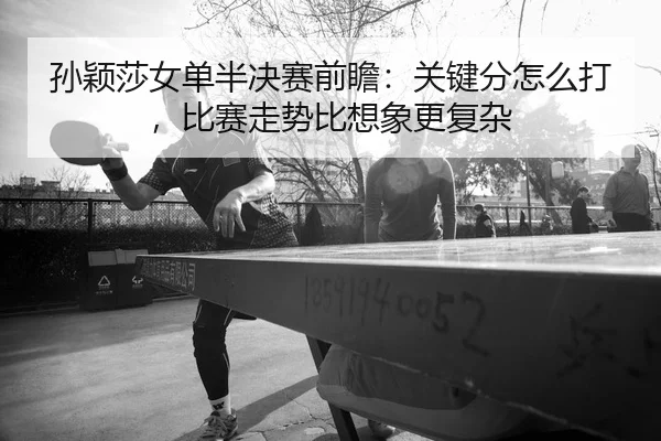 孙颖莎女单半决赛前瞻：关键分怎么打，比赛走势比想象更复杂